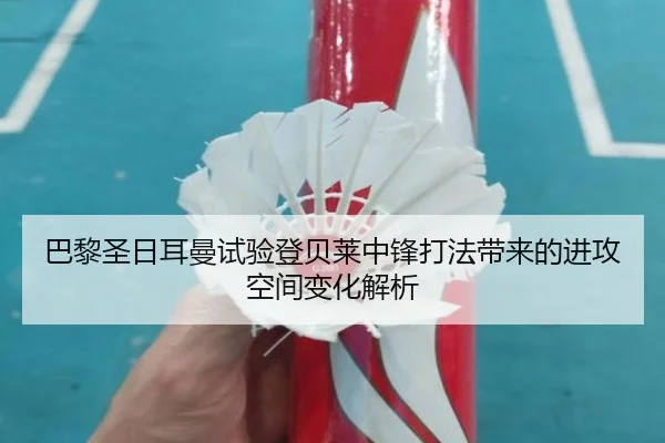 巴黎圣日耳曼试验登贝莱中锋打法带来的进攻空间变化解析