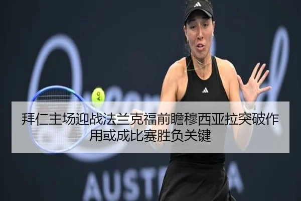 拜仁主场迎战法兰克福前瞻穆西亚拉突破作用或成比赛胜负关键