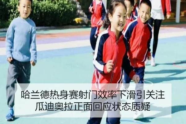 哈兰德热身赛射门效率下滑引关注 瓜迪奥拉正面回应状态质疑