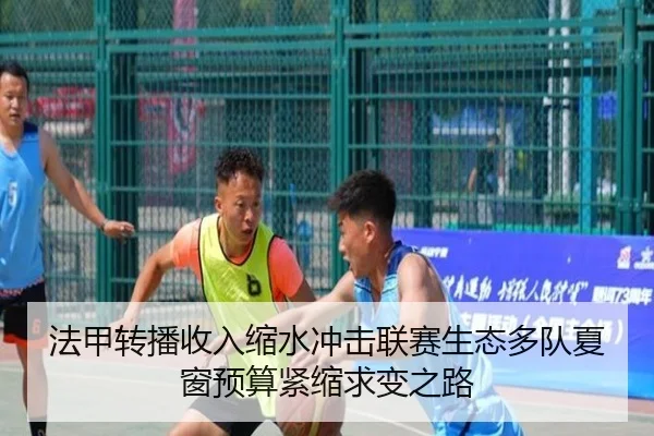 法甲转播收入缩水冲击联赛生态多队夏窗预算紧缩求变之路