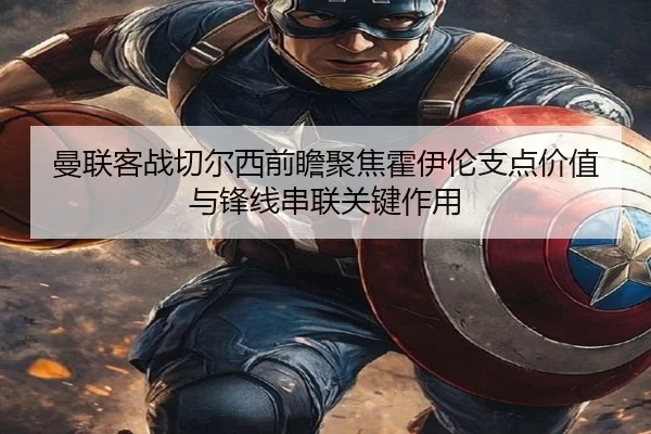 曼联客战切尔西前瞻聚焦霍伊伦支点价值与锋线串联关键作用
